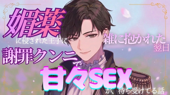 媚薬に侵された王子に雑に抱かれた翌日、謝罪クンニで甘々SEXが待ち受けている話