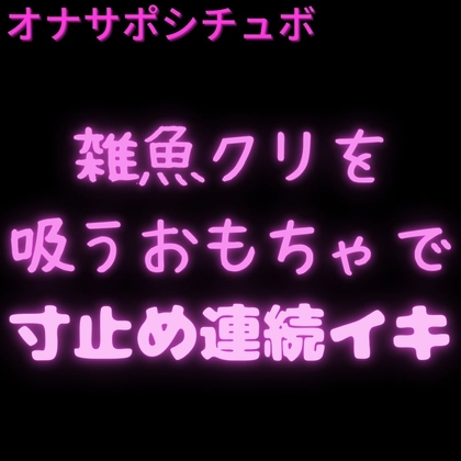 【オナサポシチュボ】吸うおもちゃで寸止めプレイ♡「お前の雑魚クリおもちゃで寸止めして連続イキさせるね♡」