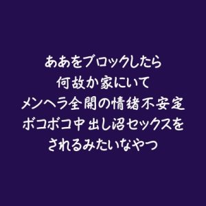 [RJ01515545] (ああ) 
ああをブロックしたら何故か家にいてメンヘラ全開の情緒不安定ボコボコ中出し沼セックスをされるみたいなやつ
