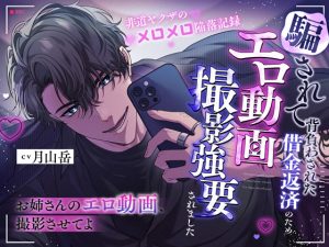 [RJ01508284] (感情JETCOASTER) 
「お姉さんのエロ動画、撮影させてよ」騙されて背負わさせた借金返済のためエロ動画撮影強要されました※非道ヤクザのメロメロ陥落記録