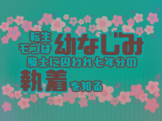 転生モブは幼なじみ騎士に囚われ七年分の執着を知る