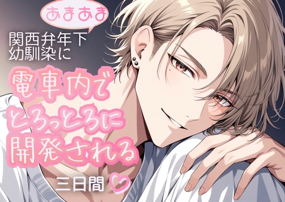 あまあま関西弁年下幼馴染に電車内でとろっとろに開発される三日間