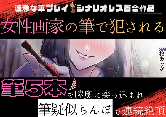 【百合】女性画家の筆で犯される～筆5本を膣奥に突っ込まれ筆疑似ちんぽで連続絶頂～【筆プレイ×シナリオレス作品】
