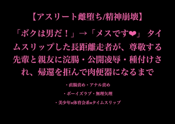 【アスリート雌堕ち/精神崩壊】「ボクは男だ！」→「メスです」 タイムスリップした長距離走者が先輩と親友に浣腸・公開凌○・種付けされ、帰還を拒んで肉便器になるまで