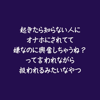 起きたら知らない人にオナホにされてて嫌なのに興奮しちゃうね?って言われながら扱われるみたいなやつ