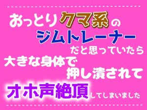 [RJ01523419] (クリ責め連続絶頂) 
おっとりクマ系のジムトレーナーだと思っていたら、大きな身体で押し潰されてオホ声絶頂してしまいました
