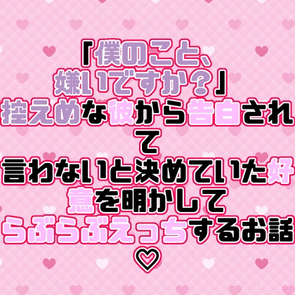 「僕のこと、嫌いですか?」控えめな彼から告白されて言わないと決めていた好意を明かしてらぶらぶえっちするお話♡