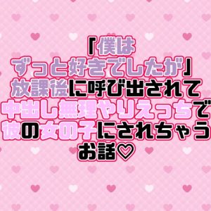 [RJ01523545] (紡ぎ揚げ) 
「僕はずっと好きでしたが」放課後に呼び出されて中出し無理やりえっちで彼の女の子にされちゃうお話♡