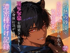 [RJ01524187] (Your Horny World) 
灼熱の砂漠で黒豹騎士に拾われたら、発情聖女の淫らな泉を開発されまして。 ～渇いた身体に注がれる濃密種付け記録～