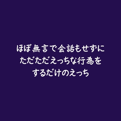 ほぼ無言で会話もせずにただただえっちな行為をするだけのえっち