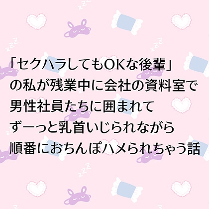 「セクハラしてもOKな後輩」の私が残業中に会社の資料室で男性社員たちに囲まれてずーっと乳首いじられながら順番におちんぽハメられちゃう話