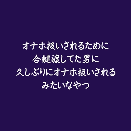 オナホ扱いされるために合鍵渡してた男に久しぶりにオナホ扱いされるみたいなやつ