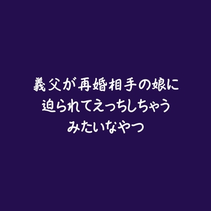 義父が再婚相手の娘に迫られてえっちしちゃうみたいなやつ