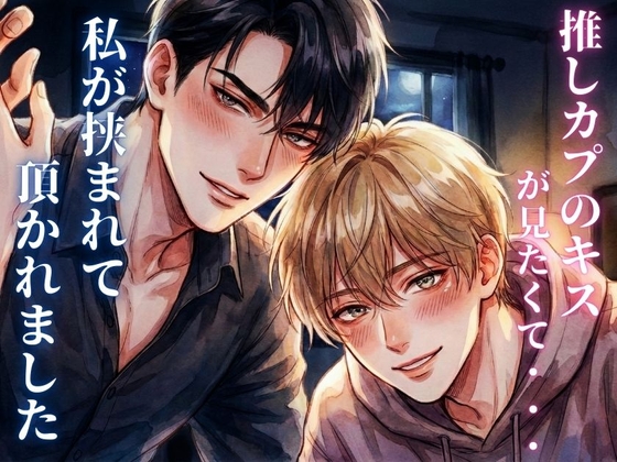 推しカプのキスが見たくて契約したら、私が挟まれて美味しく頂かれました