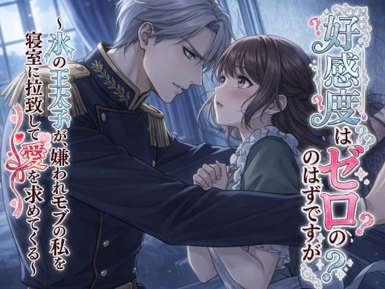 好感度はゼロのはずですが? ～氷の王太子が、嫌われモブの私を寝室に拉致して愛を求めてくる～