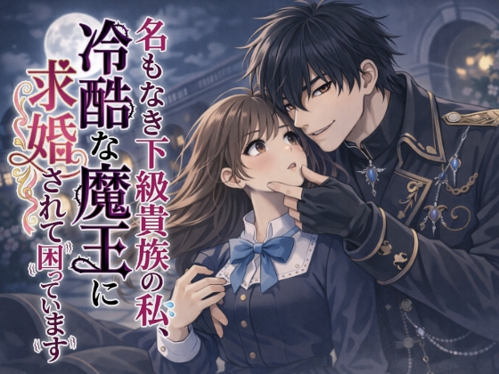 名もなき下級貴族の私、冷酷な魔王に求婚されて困っています